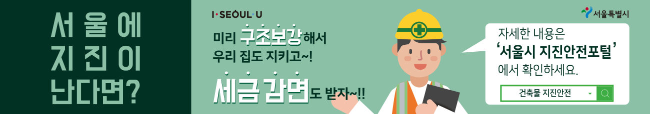 서울에 지진이 난다면? 미리 구조보강 해서 우리 집도 지키고 세금 감면도 받자. 자세한 내용은 서울시 지진안전포털 에서 확인 하세요